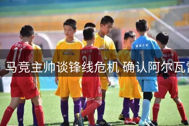 马竞主帅谈锋线危机 确认阿尔瓦雷斯继续缺席